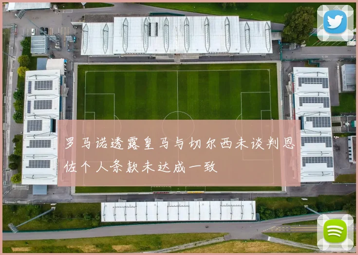 罗马诺透露皇马与切尔西未谈判恩佐个人条款未达成一致
