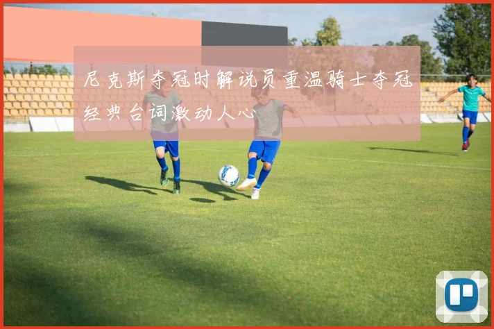尼克斯夺冠时解说员重温骑士夺冠经典台词激动人心