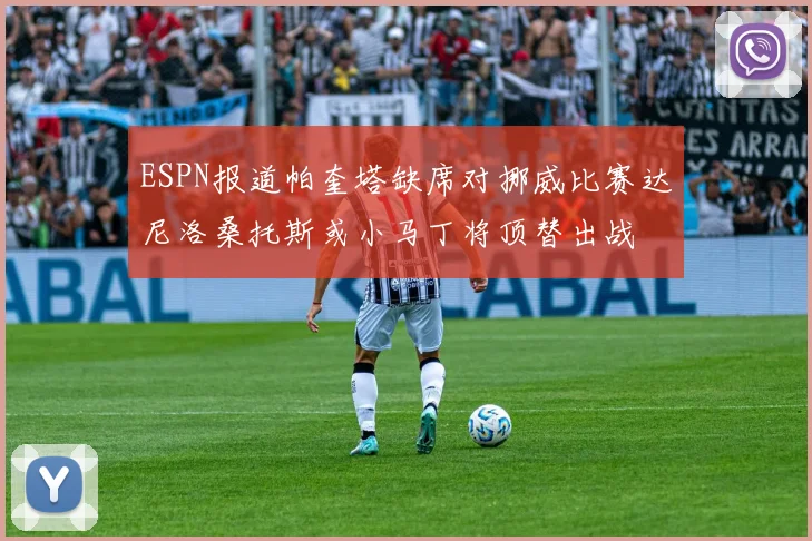 ESPN报道帕奎塔缺席对挪威比赛达尼洛桑托斯或小马丁将顶替出战