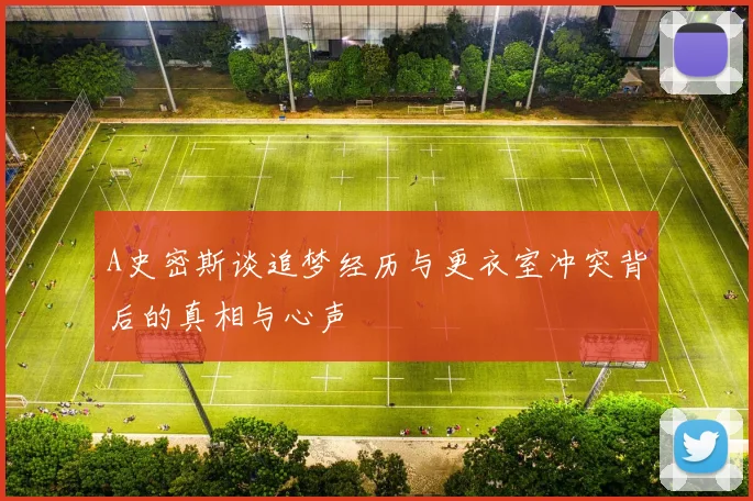 A史密斯谈追梦经历与更衣室冲突背后的真相与心声