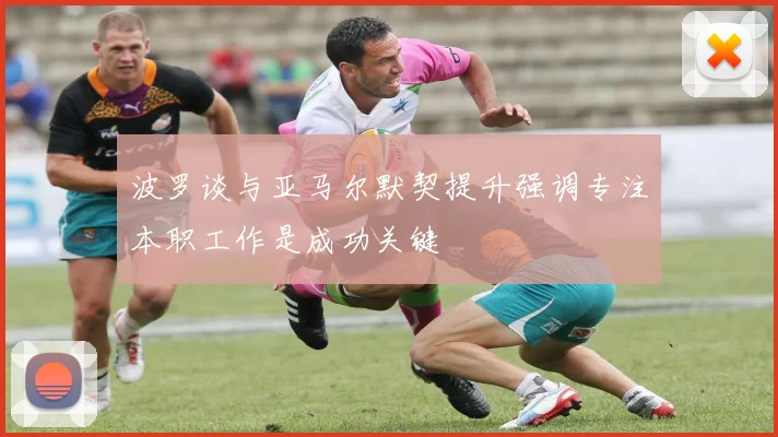 波罗谈与亚马尔默契提升强调专注本职工作是成功关键