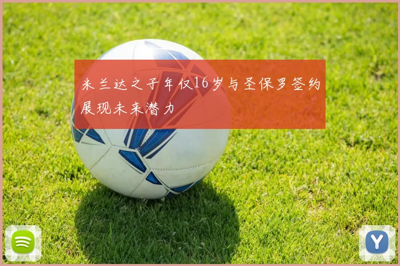 米兰达之子年仅16岁与圣保罗签约展现未来潜力