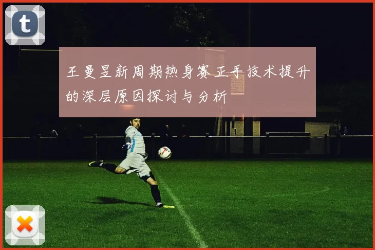 王曼昱新周期热身赛正手技术提升的深层原因探讨与分析